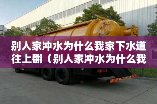 别人家冲水为什么我家下水道往上翻（别人家冲水为什么我家下水道往上翻呢）
