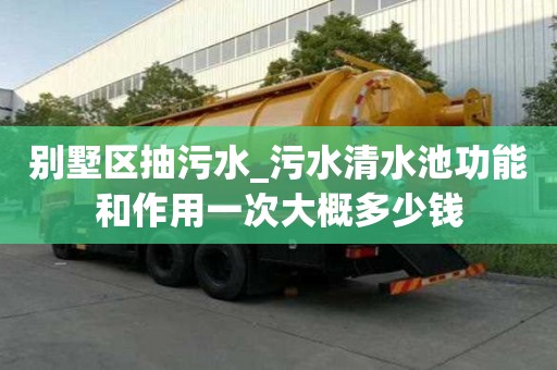 别墅区抽污水_污水清水池功能和作用一次大概多少钱