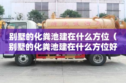 别墅的化粪池建在什么方位（别墅的化粪池建在什么方位好）