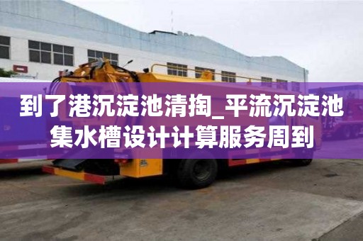 到了港沉淀池清掏_平流沉淀池集水槽设计计算服务周到