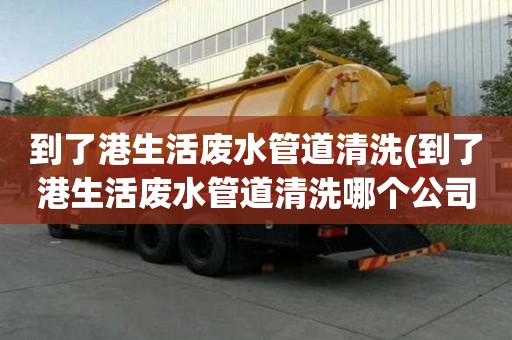 到了港生活废水管道清洗(到了港生活废水管道清洗哪个公司好)