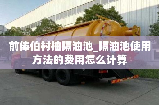 前俸伯村抽隔油池_隔油池使用方法的费用怎么计算