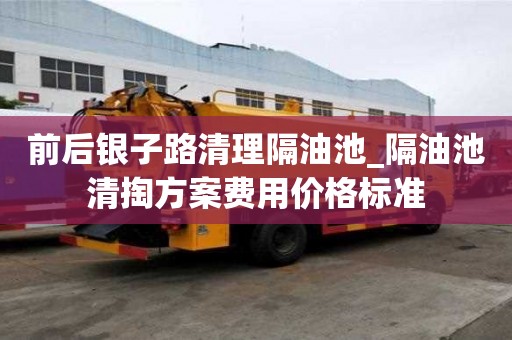 前后银子路清理隔油池_隔油池清掏方案费用价格标准