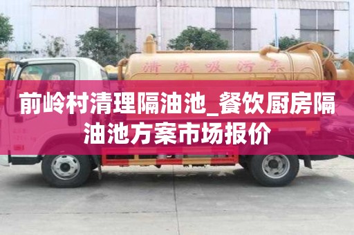 前岭村清理隔油池_餐饮厨房隔油池方案市场报价