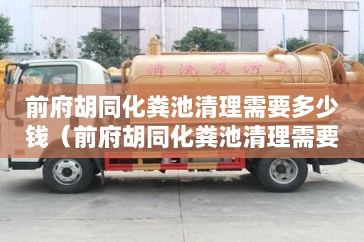 前府胡同化粪池清理需要多少钱（前府胡同化粪池清理需要多少钱）