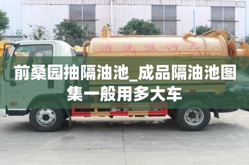 前桑园抽隔油池_成品隔油池图集一般用多大车
