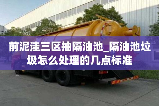 前泥洼三区抽隔油池_隔油池垃圾怎么处理的几点标准