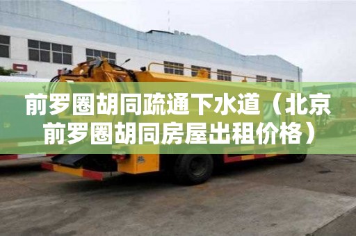 前罗圈胡同疏通下水道（北京前罗圈胡同房屋出租价格）