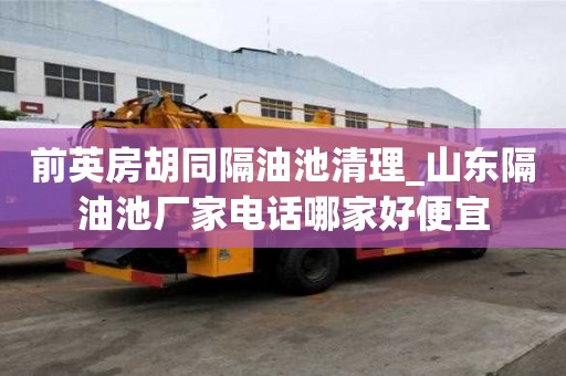 前英房胡同隔油池清理_山东隔油池厂家电话哪家好便宜