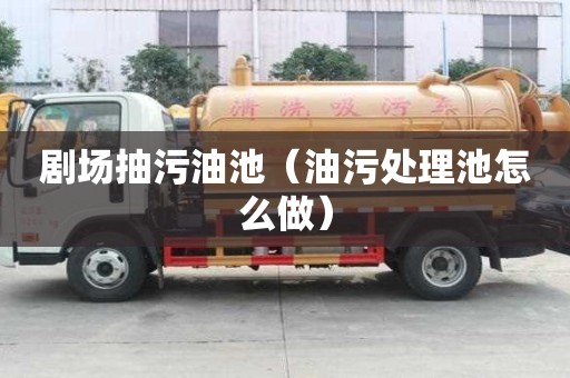 剧场抽污油池（油污处理池怎么做）