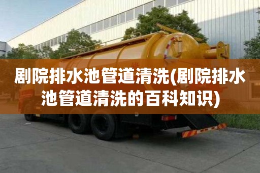 剧院排水池管道清洗(剧院排水池管道清洗的百科知识)