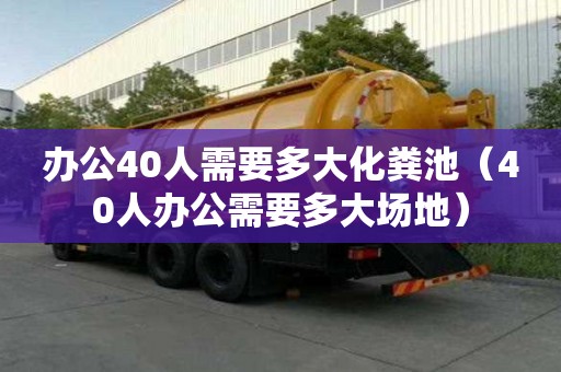 办公40人需要多大化粪池（40人办公需要多大场地）