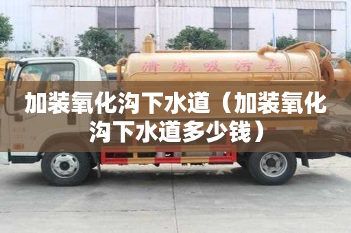 加装氧化沟下水道(加装氧化沟下水道多少钱) 加装氧化沟下水道(加装氧化沟下水道多少钱)