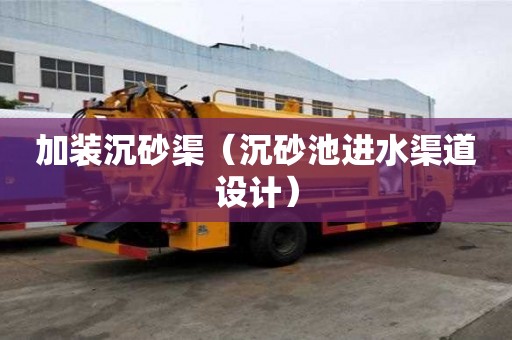 加装沉砂渠（沉砂池进水渠道设计）