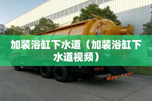 加装浴缸下水道（加装浴缸下水道视频）