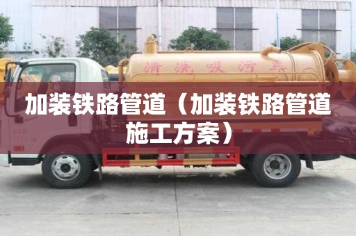 加装铁路管道（加装铁路管道施工方案）
