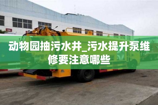 动物园抽污水井_污水提升泵维修要注意哪些