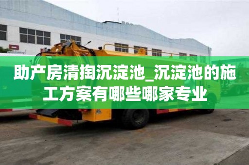 助产房清掏沉淀池_沉淀池的施工方案有哪些哪家专业