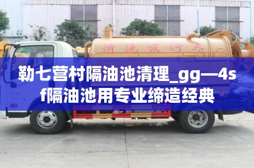 勒七营村隔油池清理_gg—4sf隔油池用专业缔造经典