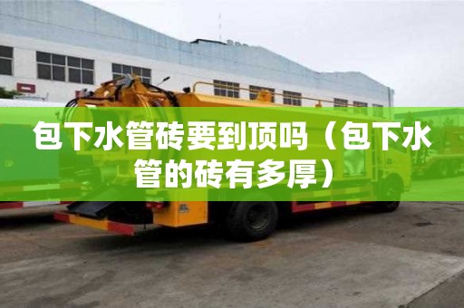 包下水管砖要到顶吗（包下水管的砖有多厚）