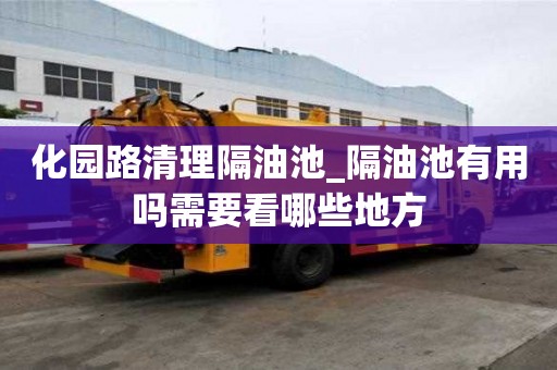 化园路清理隔油池_隔油池有用吗需要看哪些地方