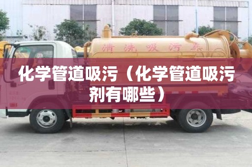 化学管道吸污（化学管道吸污剂有哪些）