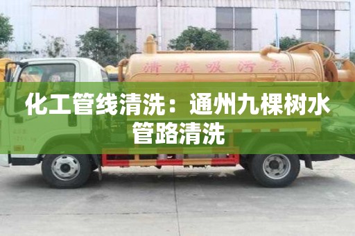 化工管线清洗：通州九棵树水管路清洗