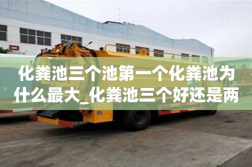化粪池三个池第一个化粪池为什么最大_化粪池三个好还是两个的好