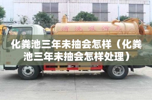 化粪池三年未抽会怎样（化粪池三年未抽会怎样处理）