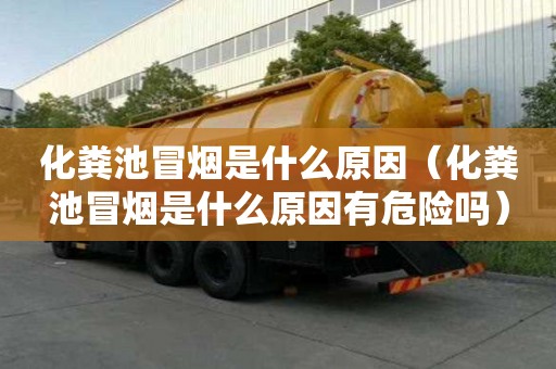 化粪池冒烟是什么原因（化粪池冒烟是什么原因有危险吗）