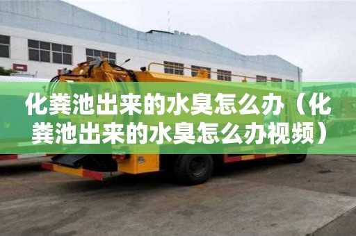 化粪池出来的水臭怎么办（化粪池出来的水臭怎么办视频）