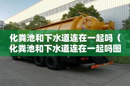 化粪池和下水道连在一起吗（化粪池和下水道连在一起吗图片）