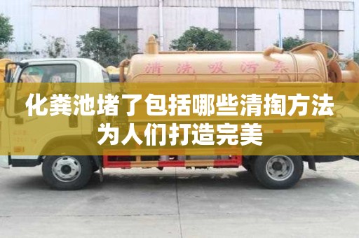 化粪池堵了包括哪些清掏方法为人们打造完美