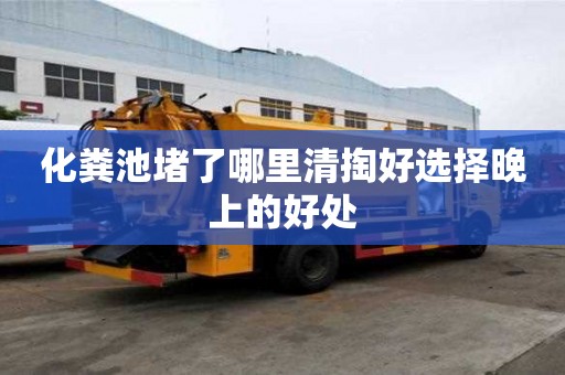 化粪池堵了哪里清掏好选择晚上的好处