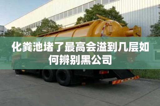 化粪池堵了最高会溢到几层如何辨别黑公司