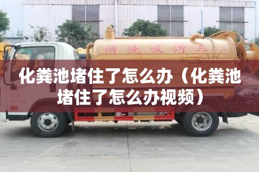 化粪池堵住了怎么办（化粪池堵住了怎么办视频）