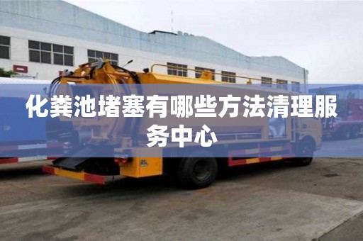 化粪池堵塞有哪些方法清理服务中心