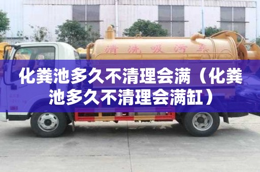 化粪池多久不清理会满（化粪池多久不清理会满缸）