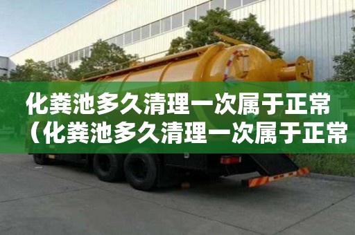 化粪池多久清理一次属于正常（化粪池多久清理一次属于正常范围）