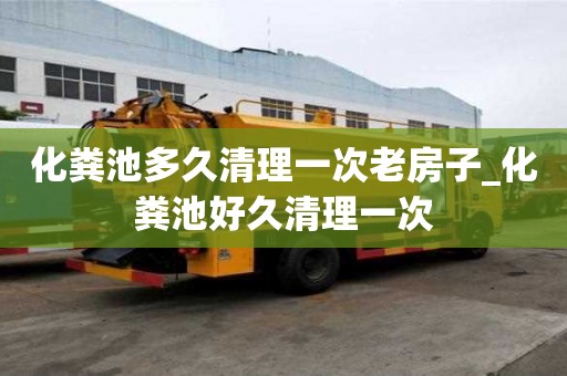 化粪池多久清理一次老房子_化粪池好久清理一次