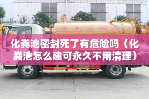 化粪池密封死了有危险吗（化粪池怎么建可永久不用清理）