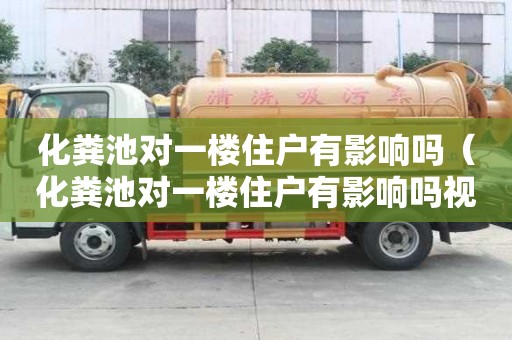 化粪池对一楼住户有影响吗(化粪池对一楼住户有影响吗视频) 化粪池对一楼住户有影响吗(化粪池对一楼住户有影响吗视频)