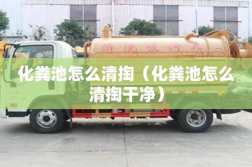 化粪池怎么清掏（化粪池怎么清掏干净）