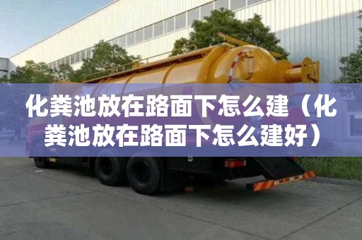化粪池放在路面下怎么建（化粪池放在路面下怎么建好）