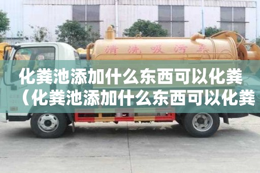 化粪池添加什么东西可以化粪（化粪池添加什么东西可以化粪呢）