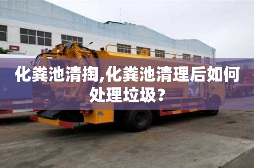 化粪池清掏,化粪池清理后如何处理垃圾？