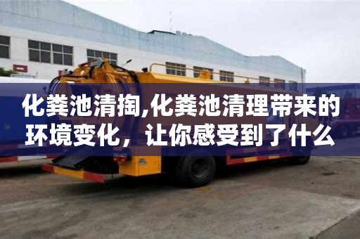 化粪池清掏,化粪池清理带来的环境变化，让你感受到了什么？