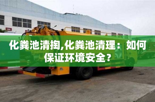 化粪池清掏,化粪池清理：如何保证环境安全？