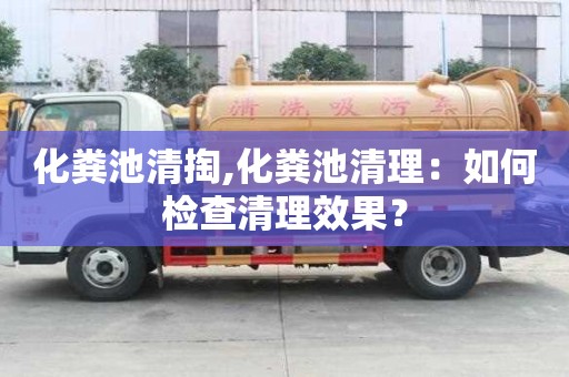 化粪池清掏,化粪池清理：如何检查清理效果？