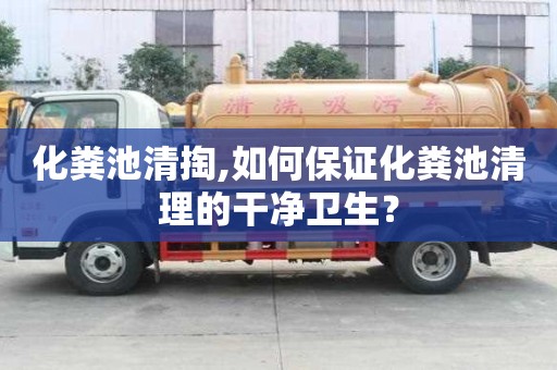 化粪池清掏,如何保证化粪池清理的干净卫生？
